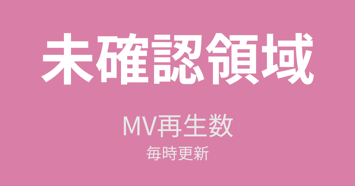 未確認領域 MV再生数 毎時更新